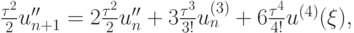 $  {\frac{\tau^2}{2}u^{\prime\prime}_{n + 1} = 2\frac{\tau^2}{2}u^{\prime\prime}_n + 3\frac{\tau^3}{3!}u_n^{(3)} + 6\frac{\tau^4}
{4!}u^{(4)}(\xi), }  $