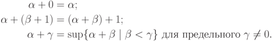 \begin{align*}
\alpha+ 0 &= \alpha;\\
\alpha+(\beta+1) &= (\alpha+\beta)+1;\\
\alpha+\gamma&= \sup\{\alpha+\beta\mid \beta<\gamma\}
    \text{ для предельного $\gamma\hm\ne0$}.
        \end{align*}