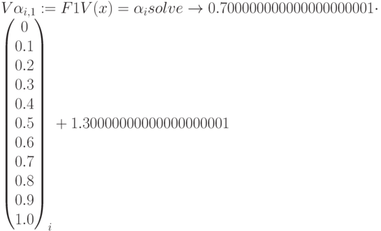V\alpha_{i,1}:=F1V(x)=\alpha_i solve\to 0.700000000000000000001 \cdot
\begin{pmatrix} 0 \\ 0.1 \\ 0.2 \\ 0.3 \\ 0.4 \\ 0.5 \\ 0.6 \\ 0.7 \\ 0.8\\ 0.9 \\ 1.0 \end{pmatrix}_i+1.30000000000000000001
