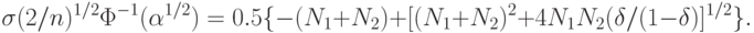 \sigma(2/n)^{1/2}\Phi^{-1}(\alpha^{1/2})=0.5\{-(N_1+N_2)+[(N_1+N_2)^2+4N_1N_2(\delta/(1-\delta)]^{1/2}\}.