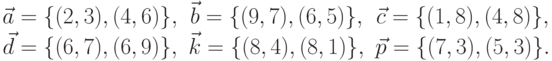 \begin{array}{ccc}
										\vec{a}=\{(2,3),(4,6)\}, &\vec{b}=\{(9,7),(6,5)\}, &\vec{c}=\{(1,8),(4,8)\},\\ 
										\vec{d}=\{(6,7),(6,9)\}, &\vec{k}=\{(8,4),(8,1)\}, &\vec{p}=\{(7,3),(5,3)\}.
										\end{array}