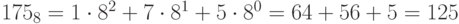 175_{8} = 1\cdot 8^{2 }+ 7\cdot  8^{1} + 5\cdot  8^{0} = 64+56+5=125