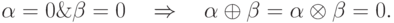 \alpha = 0\& \beta = 0\quad \Rightarrow \quad \alpha
\oplus \beta = \alpha \otimes \beta = 0.
