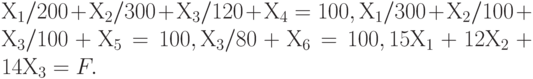 Х_1 / 200 + Х_2 / 300 + Х_3 / 120 + Х_4 = 100 ,
Х_1 / 300 + Х_2 / 100 + Х_3 / 100 + Х_5 = 100 ,
Х_3 / 80 + Х_6 = 100 ,
15 Х_1 + 12 Х_2 + 14 Х_3 = F.