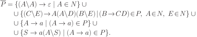 \begin{align*}
\gdd{ P } &= \{ ( A \li A ) \tto \varepsilon \mid A \in N \} \cup {} \\
&\myqquad \cup
\{ ( C \li E ) \squeeze{\tto} A ( A \li D ) ( B \li E ) \squeeze{\mid}
( B \squeeze{\tto} C D ) \squeeze{\in} P ,\ A \squeeze{\in} N
\commaand E \squeeze{\in} N \} \cup {} \\
&\myqquad \cup
\{ A \tto a \mid
( A \tto a ) \in P
\} \cup {} \\
&\myqquad \cup
\{ S \tto a ( A \li S ) \mid
( A \tto a ) \in P \}
.
\end{align*}