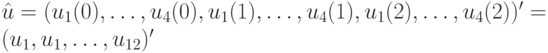 \hat u=(u_1(0), \dots, u_4(0), u_1(1), \dots, u_4(1), u_1(2), \dots, u_4(2))'=(u_1, u_1, \dots, u_{12})'