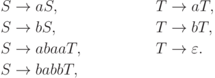 \begin{align*}
S \; & {\to} \; a S , & T \; & {\to} \; a T , \\
S \; & {\to} \; b S , & T \; & {\to} \; b T , \\
S \; & {\to} \; abaa T , & T \; & {\to} \; \varepsilon . \\
S \; & {\to} \; babb T ,
\end{align*}