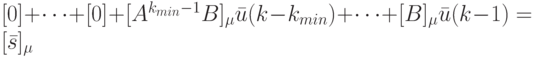 [0]+\dots +[0]+[A^{k_{min}-1}B]_{\mu}\bar u(k-k_{min})+ \dots +[B]_{\mu} \bar u(k-1)=[\bar s]_{\mu}