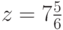 z =7\frac{5}{6}