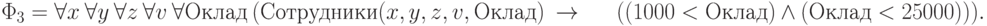 \Phi_3=\forall x\ \forall y\ \forall z\ \forall v\ \forall  Оклад\ (Сотрудники( x, y, z, v,  Оклад)\ \rightarrow\\ \indent ( (1000 <  Оклад)\ \wedge\ ( Оклад < 25000))).