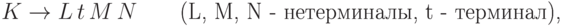 {K} \to {L}\,{t}\,{M}\,{N}\qquad
    \hbox{({L}, {M}, {N} -   нетерминалы, {t} -   терминал),}