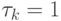 \tau _{k} = 1