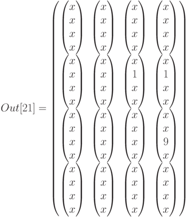 Out[21]=\begin{pmatrix}
\begin{pmatrix}x\\x\\x\\x\end{pmatrix}&\begin{pmatrix}x\\x\\x\\x\end{pmatrix}&\begin{pmatrix}x\\x\\x\\x\end{pmatrix}&\begin{pmatrix}x\\x\\x\\x\end{pmatrix}\\
\begin{pmatrix}x\\x\\x\\x\end{pmatrix}&\begin{pmatrix}x\\x\\x\\x\end{pmatrix}&\begin{pmatrix}x\\1\\x\\x\end{pmatrix}&\begin{pmatrix}x\\1\\x\\x\end{pmatrix}\\
\begin{pmatrix}x\\x\\x\\x\end{pmatrix}&\begin{pmatrix}x\\x\\x\\x\end{pmatrix}&\begin{pmatrix}x\\x\\x\\x\end{pmatrix}&\begin{pmatrix}x\\x\\9\\x\end{pmatrix}\\
\begin{pmatrix}x\\x\\x\\x\end{pmatrix}&\begin{pmatrix}x\\x\\x\\x\end{pmatrix}&\begin{pmatrix}x\\x\\x\\x\end{pmatrix}&\begin{pmatrix}x\\x\\x\\x\end{pmatrix}
\end{pmatrix}