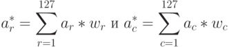 a_{r}^* =\sum\limits_{r=1}^{127}{a_r}*w_r
\text{ и }
a_{c}^* =\sum\limits_{c=1}^{127}{a_c}*w_c