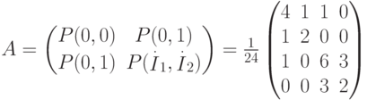 \def\I{\mathop{I}}
A=
\begin{pmatrix}
P(0,0)&P(0,1)\\
P(0,1)&P({\I\limits^{.}}_1,{\I\limits^{.}}_2)
\end{pmatrix}
=\frac{1}{24}
\begin{pmatrix}
4&1&1&0\\
1&2&0&0\\
1&0&6&3\\
0&0&3&2
\end{pmatrix}