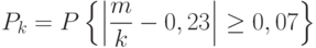 P_k=P
\left\{
\left|
\frac{m}{k}-0,23
\right|\ge 0,07
\right\}