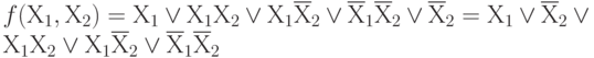 f(Х_{1}, Х_{2})= Х_{1}\vee  Х_{1}Х_{2}\vee  Х_{1}\overline Х_{2}\vee  \overline Х_{1}\overline Х_{2}\vee \overline Х_{2} = Х_{1}\vee  \overline Х_{2}\vee  Х_{1}Х_{2}\vee  Х_{1}\overline Х_{2}\vee  \overline Х_{1}\overline Х_{2}