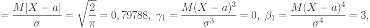 =\frac{M|X-a|}{\sigma}=\sqrt{\frac{2}{\pi}}=0,79788,\;
\gamma_1=\frac{M(X-a)^3}{\sigma^3}=0,\;
\beta_1=\frac{M(X-a)^4}{\sigma^4}=3,