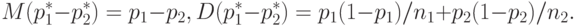 M(p_1^* - p_2^*) = p_1 - p_2 , D(p_1^* - p_2^*) = p_1 (1 - p_1 )/ n_1 + p_2 (1-p_2 )/ n_2 .