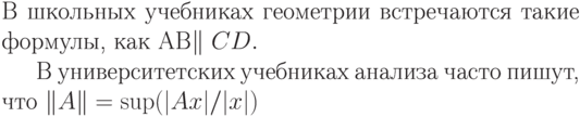 В школьных учебниках
геометрии встречаются
такие формулы,
как AB\parallel CD.

В университетских учебниках
анализа часто пишут,
что \|A\|=\sup(|Ax|/|x|)