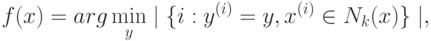 f(x) = arg \min_{y} \mid \{i:y^{(i)} = y,x^{(i)} \in N_{k}(x)\}\mid,