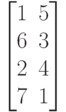 \begin{bmatrix}
 1 & 5 \\
 6 & 3 \\
 2 & 4 \\
 7 & 1
\end{bmatrix}