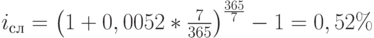 i_с_л=\left(1+0,0052*\frac{7}{365}\right)^\frac{365}{7}-1=0,52\%