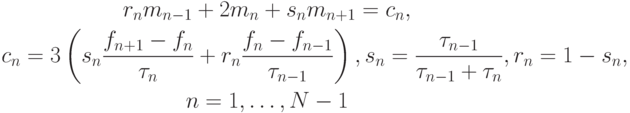 \begin{gather*}
r_n m_{n - 1} + 2m_n + s_n m_{n + 1} = c_n , \\ 
c_n = 3\left({s_n \frac{{f_{n + 1} - f_n}}{{\tau_n}} + r_n \frac{{f_n - f_{n - 1}}}{{\tau_{n - 1}}}}\right), s_n = \frac{{\tau_{n - 1}}}{{\tau_{n - 1} + \tau_n}}, r_n = 1 - s_n, \\  
n = 1, \ldots , N - 1
\end{gather*}    