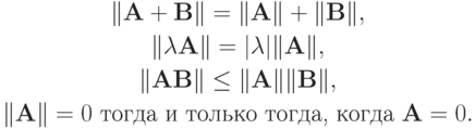 \begin{gather*}
\|\mathbf{A + B}\|= \|\mathbf{A}\|+ \|\mathbf{B}\|, \\ 
\|\mathbf{\lambda A}\|=|\lambda| \|\mathbf{A}\|, \\ 
\|\mathbf{AB}\| \le \|\mathbf{A}\| \|\mathbf{B}\|, \\ 
\|\mathbf{A}\|= 0 \text{ тогда и только тогда, когда }\mathbf{A}= 0.
\end{gather*}