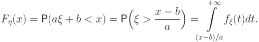 F_\eta(x)=\Prob(a\xi+b<x)=
\Prob\Bigl(\xi>\frac{x-b}{a}\Bigr)=
\!\!\int\limits_{(x-b)/a}^{+\infty}
\!\!f_\xi(t) dt.