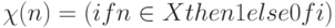 \chi (n) = (if n \in  X then 1 else 0 fi)