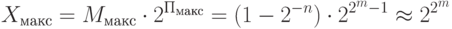 X_{макс} = M_{макс}\cdot 2^{П_{макс}} = (1-2^{-n})\cdot2^{2^{m}-1}\approx2^{2^{m}}