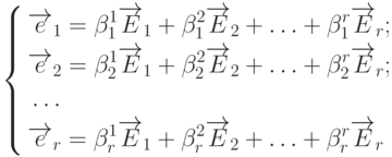 \left\{
\begin{aligned}
& \overrightarrow{e}_1=\beta_1^1\overrightarrow{E}_1+\beta_1^2\overrightarrow{E}_2+\ldots+\beta_1^r\overrightarrow{E}_r; \\
& \overrightarrow{e}_2=\beta_2^1\overrightarrow{E}_1+\beta_2^2\overrightarrow{E}_2+\ldots+\beta_2^r\overrightarrow{E}_r; \\
& \ldots \\
& \overrightarrow{e}_r=\beta_r^1\overrightarrow{E}_1+\beta_r^2\overrightarrow{E}_2+\ldots+\beta_r^r\overrightarrow{E}_r
\end{aligned}
\right.