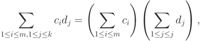 \sum_{1\le i\le m,1\le j\le k}c_i d_j=
\left(
\sum_{1\le i\le m}c_i
\right)
\left(
\sum_{1\le j\le j}d_j
\right),