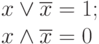 \begin{array}{l}
x\vee \overline{x} =1;\\
x\wedge\overline{x}=0 
\end{array}