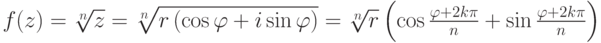 f(z) = \sqrt[n]{z} = \sqrt[n]{r\left(\cos \varphi + i \sin \varphi \right) } = \sqrt[n]{r}\left( \cos \frac{\varphi+2k\pi}{n}  +   \sin \frac{\varphi+2k\pi}{n}  \right)