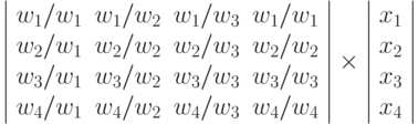 \left |
\begin{array}{cccc}
w_1/w_1 & w_1/w_2 & w_1/w_3 & w_1/w_1 \\
w_2/w_1 & w_2/w_2 & w_2/w_3 & w_2/w_2 \\
w_3/w_1 & w_3/w_2 & w_3/w_3 & w_3/w_3 \\
w_4/w_1 & w_4/w_2 & w_4/w_3 & w_4/w_4 \\
\end{array}                                     
\right | 
\times
\left |
\begin{array}{c}
x_1 \\ x_2 \\ x_3 \\ x_4
\end{array}
\right |