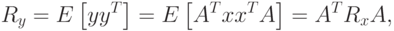 R_y=E\left[yy^T\right]=E\left[A^T xx^T A\right]=A^T R_x A,