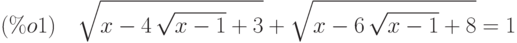 (\%o1)\quad \sqrt{x-4\,\sqrt{x-1}+3}+\sqrt{x-6\,\sqrt{x-1}+8}=1