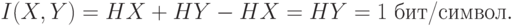 I(X,Y) = HX+HY-HX = HY = 1 \hbox{ бит/символ}.