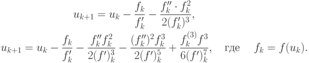 \begin{gather*}
u_{k + 1} = u_k - \frac{f_k}{f_k^{\prime}} - \frac{f_k^{\prime\prime} \cdot f_k^2}{2(f_k^{\prime})^3}, \\ 
u_{k + 1} = u_k - \frac{f_k}{f_k^{\prime}} - \frac{f_k^{\prime\prime}f^2_k}{2(f^{\prime})^{3}_k} - \frac{(f^{\prime\prime}_k)^{2}f^{3}_k}{2(f^{\prime})^{5}_k} + 
\frac{f_k^{(3)} f^{3}}{6(f^{\prime})^{7}_k}, \quad \mbox{где }\quad f_k = f(u_k).  
\end{gather*}