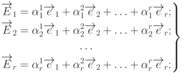 \left.
\begin{gathered}
\overrightarrow{E}_1=\alpha_1^1\overrightarrow{e}_1+\alpha_1^2\overrightarrow{e}_2+\ldots+\alpha_1^r\overrightarrow{e}_r; \\
\overrightarrow{E}_2=\alpha_2^1\overrightarrow{e}_1+\alpha_2^2\overrightarrow{e}_2+\ldots+\alpha_2^r\overrightarrow{e}_r; \\
\ldots \\
\overrightarrow{E}_r=\alpha_r^1\overrightarrow{e}_1+\alpha_r^2\overrightarrow{e}_2+\ldots+\alpha_r^r\overrightarrow{e}_r;
\end{gathered}
\right\}