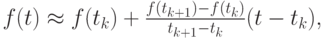 $  f(t)  \approx  f(t_k) + \frac{f(t_{k + 1}) - f(t_k)}{t_{k + 1} - t_k}(t - t_k),   $