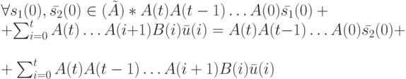 \forall s_1(0), \bar {s_2}(0) \in \Init(\tilde A)*A(t)A(t-1) \dots A(0)\bar {s_1}(0)+\\
+\sum_{i=0}^{t}A(t) \dots A(i+1)B(i) \bar u(i)=A(t)A(t-1)\dots A(0) \bar {s_2}(0)+\\
+\sum_{i=0}^tA(t)A(t-1)\dots A(i+1)B(i)\bar u(i)