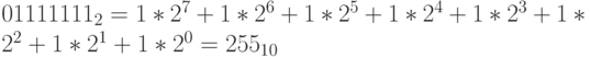 0111 1111_2=1*2^7+1*2^6+1*2^5+1*2^4+1*2^3+1*2^2+1*2^1+1*2^0=255_{10}