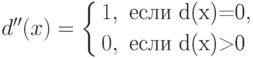 d''(x)=\left\{ \begin{aligned}
& 1, \text{ если d(x)=0},\\
& 0, \text{ если d(x)>0}\\
\end{aligned}
\right.