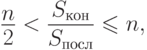 \frac{n}{2} < \frac{S_{\text{кон}} }{S_{\text{посл}} } \le n,