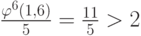\frac{\varphi^{6}(1,6)}{5} = \frac{11}{5} > 2