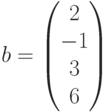 b=\begin{pmatrix}2\\-1\\3\\6\end{pmatrix}