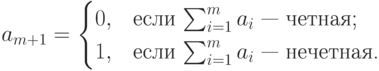 a_{m+1}=\begin{cases}0,&\text{если $\sum^m_{i=1}a_i$ --- четная;}\\
1,&\text{если $\sum^m_{i=1}a_i$ --- нечетная.}
\end{cases}